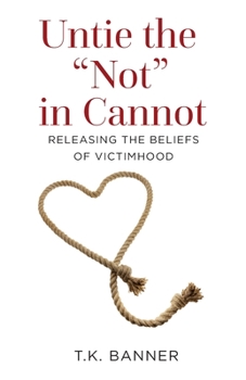 Paperback Untie the Not in Cannot: Releasing the Beliefs of Victimhood Book