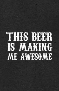 This Beer Is Making Me Awesome A5 Lined Notebook: Funny Sayings Beer Blank Journal For Day Drinking. Unique Student Teacher Scrapbook/ Composition Great For Home School Writing