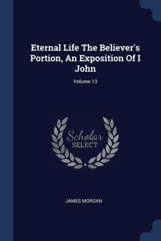 Paperback Eternal Life The Believer's Portion, An Exposition Of I John; Volume 13 Book