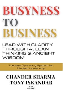 Busyness to Business: Lead with Clarity through AI, Lean Thinking and Ancient Wisdom