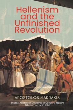 Hellenism and the Unfinished Revolution : Twenty Addresses Delivered in Concord Square Athens, Greece In 1866