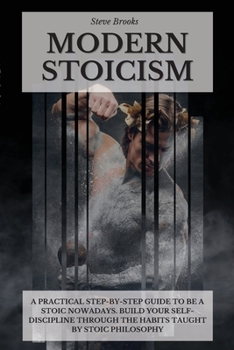 Paperback Modern Stoicism: A Practical Step-by-Step Guide To Be A Stoic Nowadays. Build Your Self-Discipline Through the Habits Taught By Stoic P Book