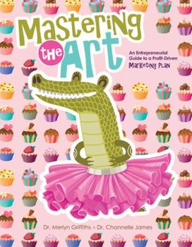 Paperback Mastering the Art: An Entrepreneurial Guide to a Profit-Driven Marketing Plan Book