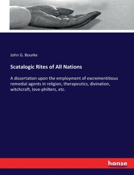 Paperback Scatalogic Rites of All Nations: A dissertation upon the employment of excrementitious remedial agents in religion, therapeutics, divination, witchcra Book