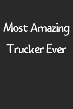 Most Amazing Trucker Ever: Lined Journal, 120 Pages, 6 x 9, Funny Trucker Gift Idea, Black Matte Finish (Most Amazing Trucker Ever Journal)