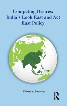 Hardcover Competing Desires: India's Look East and Act East Policy Book