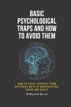 Basic psychological traps and how to avoid them: How to avoid yourself from different ways of manipulating, fraud and deceit