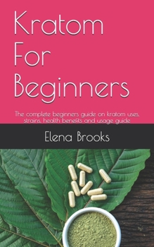 Paperback Kratom For Beginners: The complete beginners guide on kratom uses, strains, health benefits and usage guide Book