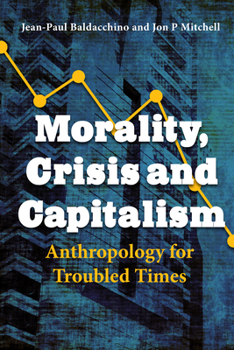 Hardcover Morality, Crisis and Capitalism: Anthropology for Troubled Times Book