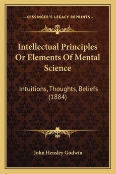 Paperback Intellectual Principles Or Elements Of Mental Science: Intuitions, Thoughts, Beliefs (1884) Book