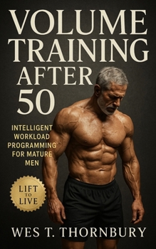 Paperback Volume Training After 50: Intelligent Workload Programming for Mature Men: Build Sustainable Strength, Recovery, and Longevity Through Intelligent Pro Book