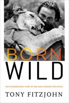 Hardcover Born Wild: The Extraordinary Story of One Man's Passion for Africa Book