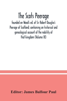 Paperback The Scots peerage: founded on Wood's ed. of Sir Robert Douglas's Peerage of Scotland; containing an historical and genealogical account o Book