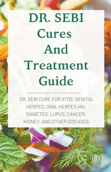 Paperback DR. SEBI Cures And Treatment Guide: Dr. Sebi Cure for STDs, Genital Herpes, Oral Herpes, Hiv, Diabetes, Lupus, Cancer, Kidney, and Other Diseases Book