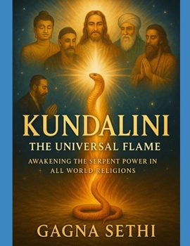 KUNDALINI THE UNIVERSAL FLAME: AWAKENING THE SERPENT POWER IN ALL WORLD RELIGIONS