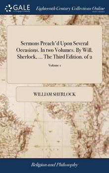 Hardcover Sermons Preach'd Upon Several Occasions. In two Volumes. By Will. Sherlock, ... The Third Edition. of 2; Volume 1 Book