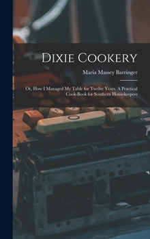 Hardcover Dixie Cookery; or, How I Managed my Table for Twelve Years. A Practical Cook-book for Southern Housekeepers Book