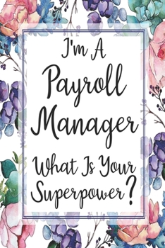 I'm A Payroll Manager What Is Your Superpower?: Blank Lined Journal For Payroll Manager Gifts Floral Notebook