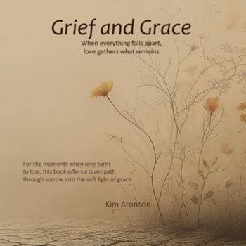 Grief and Grace: When everything falls apart, love gathers what remains (Twelve Steps to Everyday Awakening)