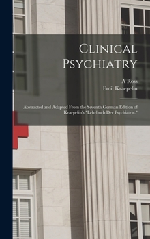 Hardcover Clinical Psychiatry: Abstracted and Adapted From the Seventh German Edition of Kraepelin's "Lehrbuch der Psychiatrie." Book