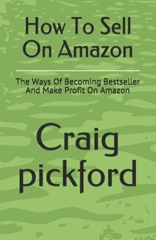 How To Sell On Amazon: The Ways Of Becoming Bestseller And Make Profit On Amazon