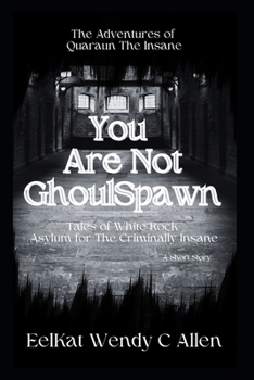 You Are Not GhoulSpawn: Tales of White Rock Asylum for The Criminally Insane