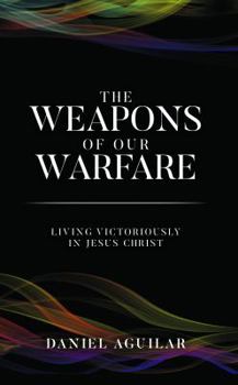 Paperback The Weapons of Our Warfare: Living Victoriously in Jesus Christ Book