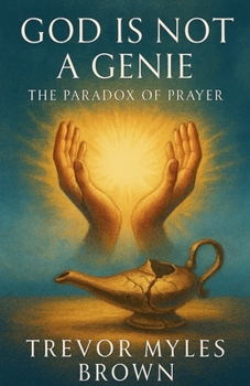 God Is Not a Genie: The Paradox of Prayer