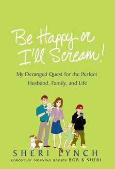 Hardcover Be Happy or I'll Scream!: My Deranged Quest for the Perfect Husband, Family, and Life Book