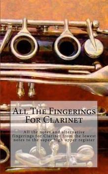Paperback All The Fingerings For Clarinet: All the notes and alternative fingerings for Clarinet from the lowest notes to the super high upper register Book