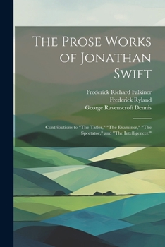 Paperback The Prose Works of Jonathan Swift: Contributions to "The Tatler," "The Examiner," "The Spectator," and "The Intelligencer." Book