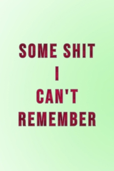 Some Shit I Can't Remember : Organizer, Log Book and Notebook for Passwords, Usernames and Shit You Can't Remember to Write in and Keep It Safe