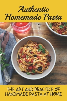 Paperback Authentic Homemade Pasta: The Art And Practice Of Handmade Pasta At Home: Tasty Pasta Dishes Guide Book