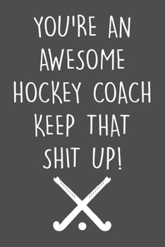 You're An Awesome Hockey Coach Notebook: Funny Lined Journal To Write In, Prefect For Taking Notes, Funny Gift For Hockey Coaches.