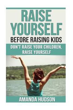 Paperback Raise Yourself Before Raising Kids: Don't Raise Your Children, Raise Yourself Book