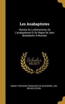 Hardcover Les Anabaptistes: Histoire Du Luthéranisme, De L'anabaptisme Et Du Règne De Jean Bockelsohn À Munster [French] Book