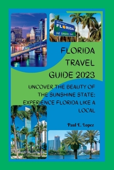 Florida Travel Guide 2023: Uncover the Beauty of the Sunshine State: Experience Florida Like a Local