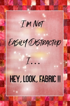 I'm Not Easily Distracted I Hey Look Fabric: Quilting Journal | Lined Notebook to Write In | Funny Novelty Gift