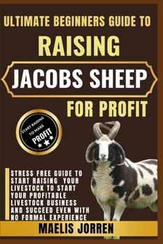 ULTIMATE BEGINNERS GUIDE TO RAISING JACOBS SHEEP FOR PROFIT: Master the Art of Sheep Farming with Jacobs: Breeding, Care, Wool, and Meat for Maximum Profit