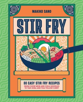 Stir Fry: 80 Easy Stir Fry Recipes from Chow Mein and Chilli Noodles to Yaki Soba and Thai Yellow Curry