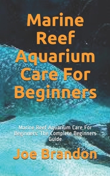 Paperback Marine Reef Aquarium Care For Beginners: Marine Reef Aquarium Care For Beginners: The Complete Beginners Guide Book