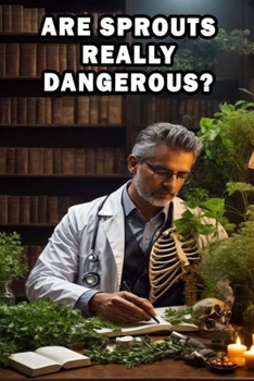 Are Sprouts Really Dangerous?: Unravel the truth about sprouts and their potential dangers – separating fact from fiction for a well-informed choice.