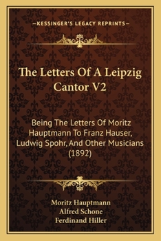 Paperback The Letters Of A Leipzig Cantor V2: Being The Letters Of Moritz Hauptmann To Franz Hauser, Ludwig Spohr, And Other Musicians (1892) Book