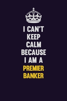 Paperback I Can't Keep Calm Because I Am A Premier Banker: Motivational and inspirational career blank lined gift notebook with matte finish Book