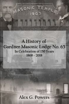 Hardcover A History of Gardner Masonic Lodge No. 65: In Celebration of 150 Years 1868 - 2018 Book