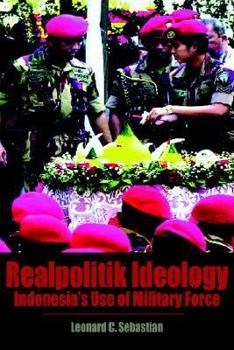 Realpolitik Ideology: Indonesia's Use of Military Force (Books and Monographs)