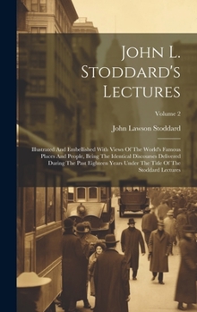 Hardcover John L. Stoddard's Lectures: Illustrated And Embellished With Views Of The World's Famous Places And People, Being The Identical Discourses Deliver Book