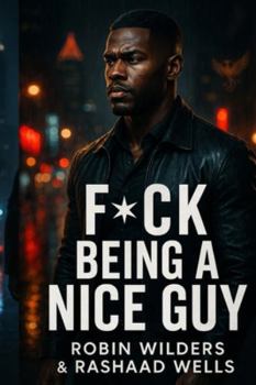 F*CK BEING A NICE GUY: The Rise of a Man Who Finally Stopped Apologizing