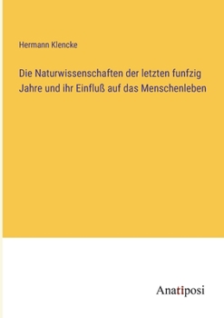 Die Naturwissenschaften der letzten funfzig Jahre und ihr Einfluß auf das Menschenleben (German Edition)
