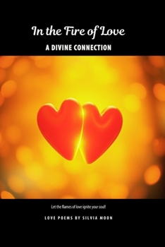 In the Fire of Love: A Connection Divine (Twin Flame Love Poems and Quotes By Silvia Moon)